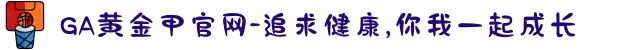 GA黄金甲官网-追求健康,你我一起成长